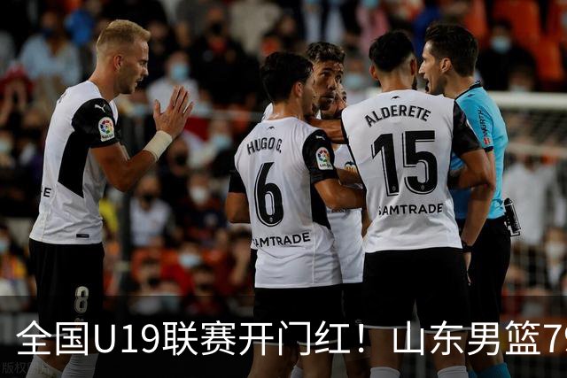 全国U19联赛开门红！山东男篮79:59大胜新疆，王证砍下全队最高18分，全队多点得分仅一人未得分，联防战术牢牢锁死对手内线进攻