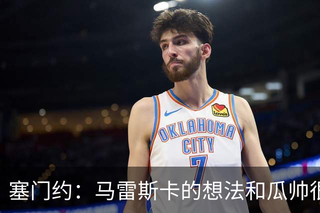 塞门约：马雷斯卡的想法和瓜帅很像，他对边锋的战术让我兴奋