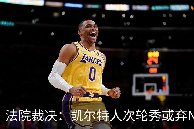 法院裁决：凯尔特人次轮秀或弃NBA回大学，百万代言成关键