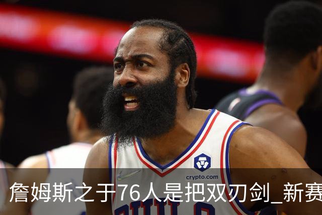 詹姆斯之于76人是把双刃剑 新赛季需直面六大隐患？